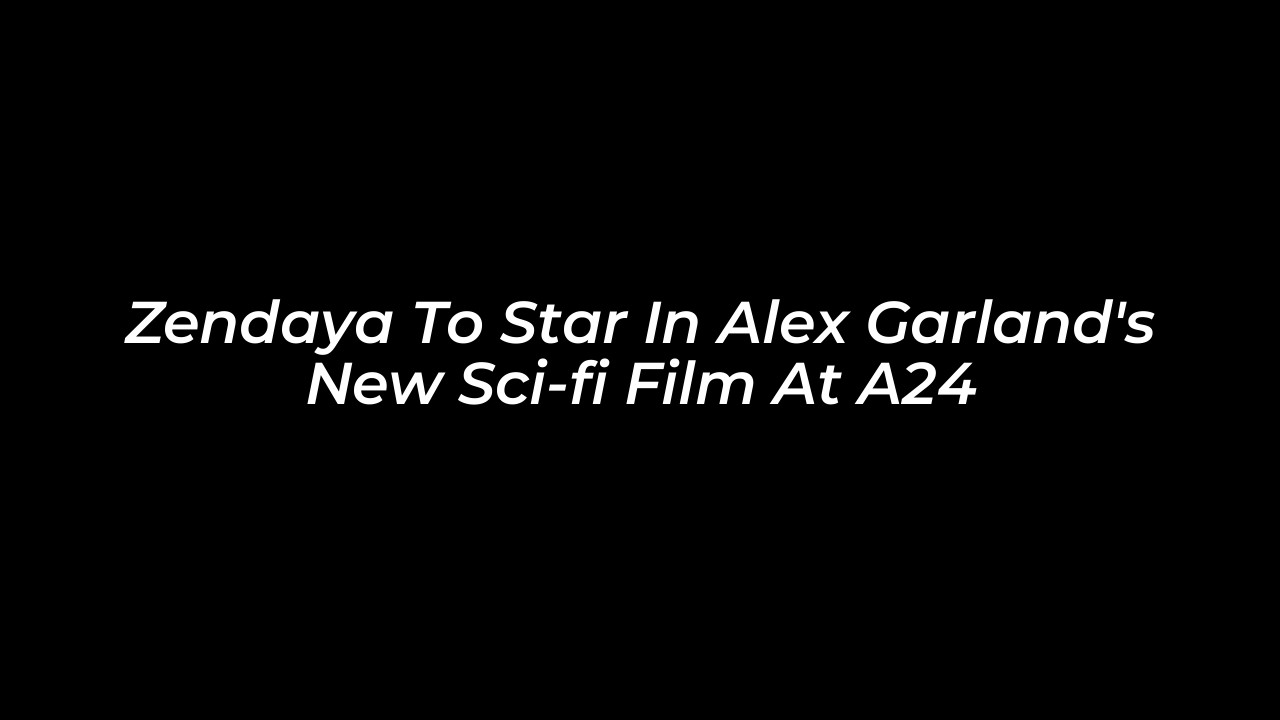zendaya to star in alex garlands new sci fi film at a24 saQE