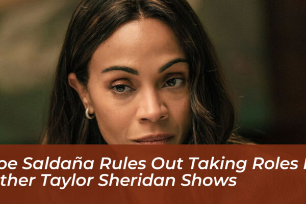 zoe saldana rules out taking roles in other taylor sheridan shows F7Th