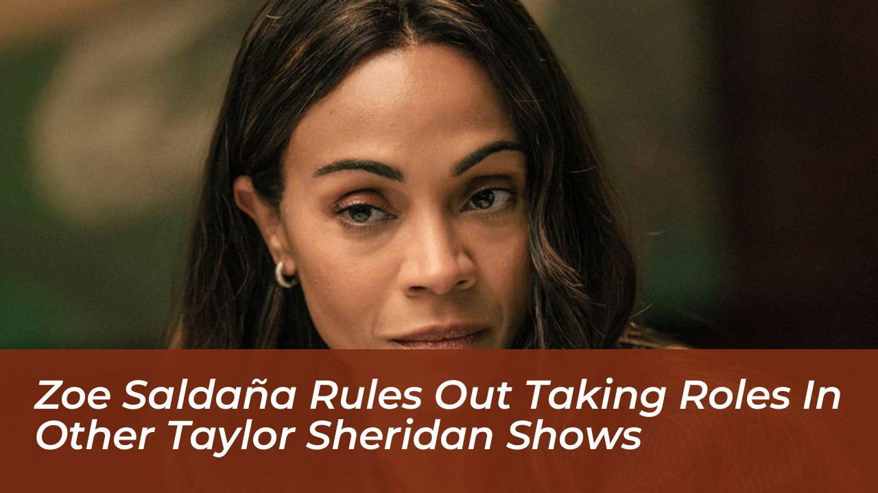 zoe saldana rules out taking roles in other taylor sheridan shows F7Th